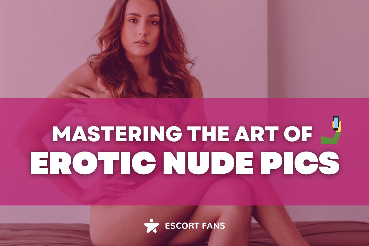 Embrace Your Sensuality: Mastering the Art of Erotic Nude Pics